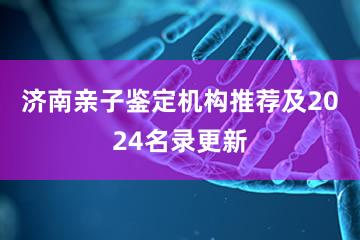 济南亲子鉴定机构推荐及2024名录更新