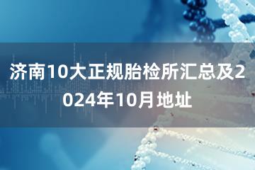 济南10大正规胎检所汇总及2024年10月地址