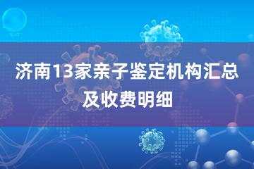 济南13家亲子鉴定机构汇总及收费明细